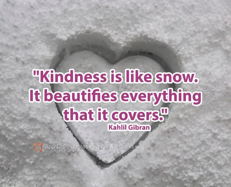 "Kindness is like snow. It beautifies everything that it covers." Kahlil Gibran