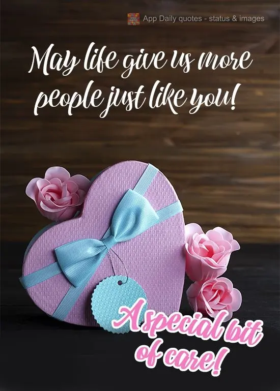 May life give us more people just like you!  A special gesture of affection!