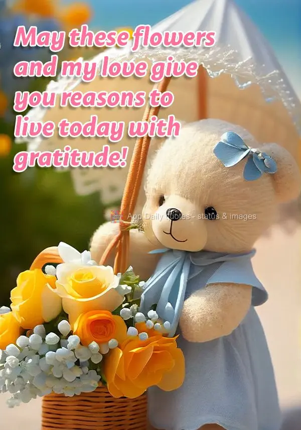 May these flowers and my love give you reasons to live today with gratitude!