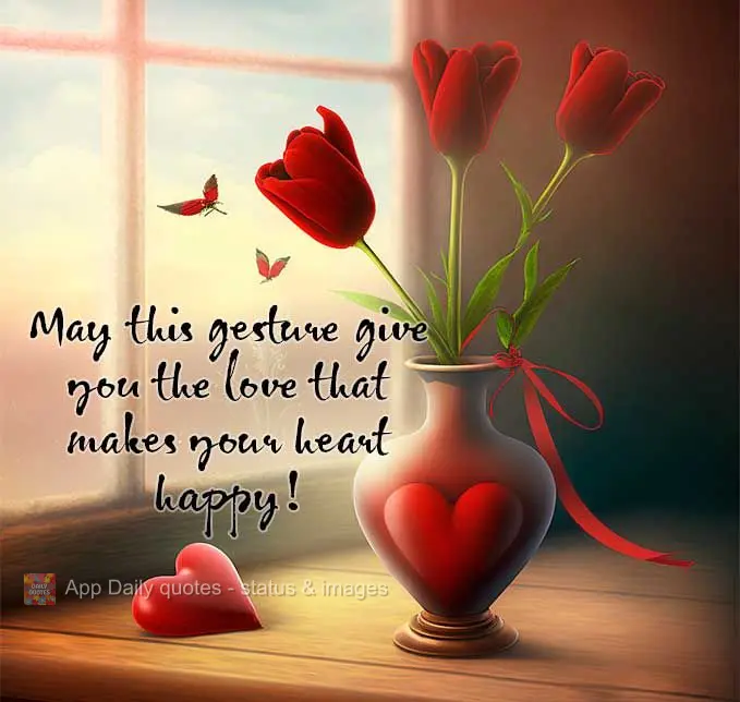 May this gesture give you the love that makes your heart happy!