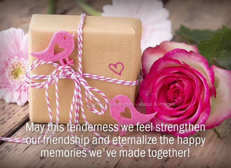 May this tenderness we feel strengthen our friendship and eternalize the happy memories we've made together!