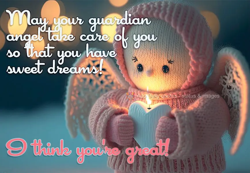 May your guardian angel take care of you so that you may have sweet dreams! I think you're great!