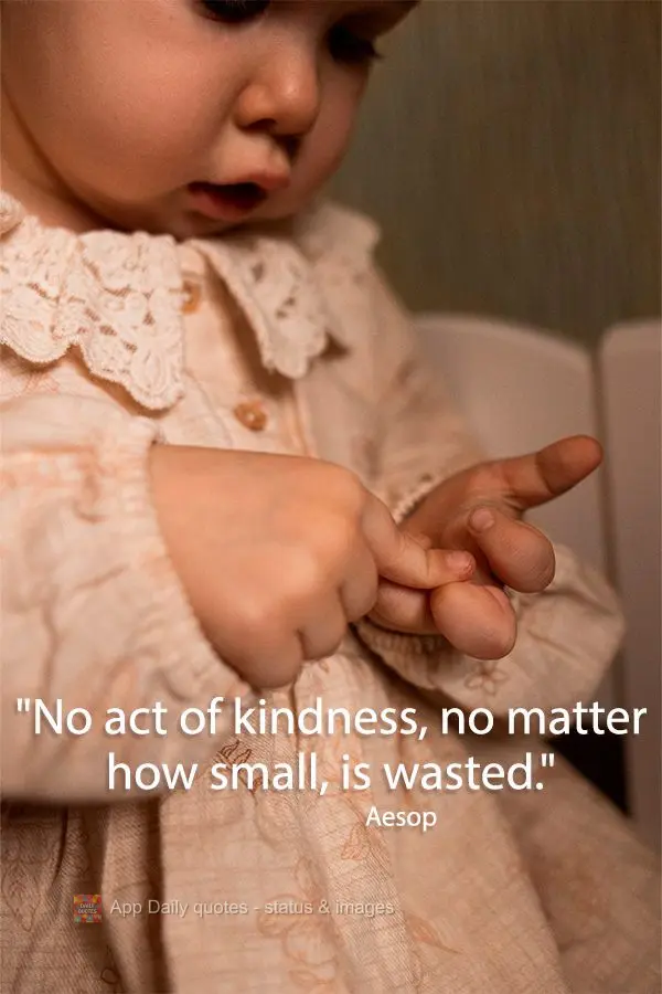 "No act of kindness, no matter how small, is wasted." Aesop