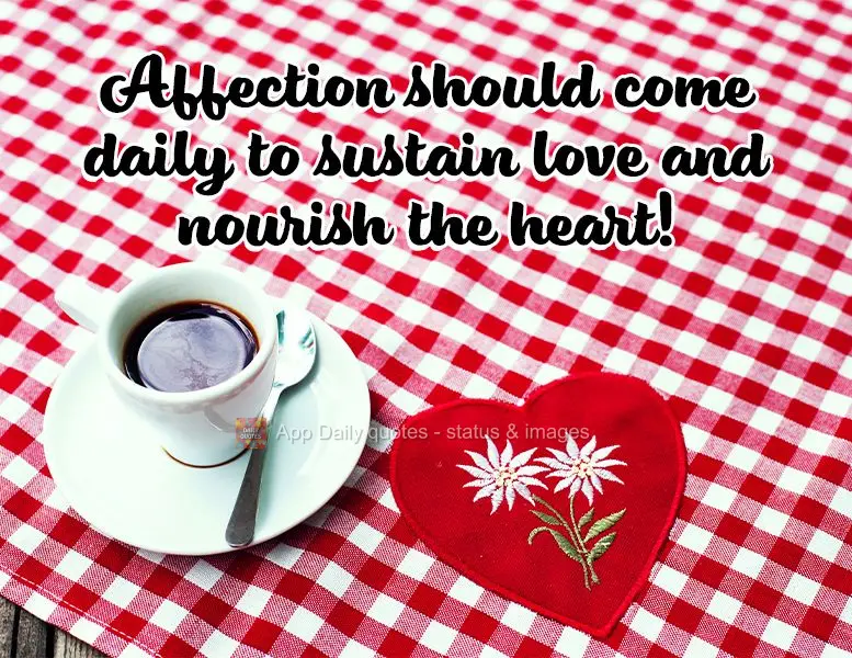 Affection should come daily to sustain love and nourish the heart!