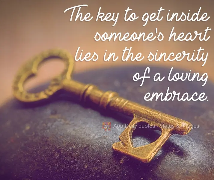 The key to get inside someone's heart lies in the sincerity of a loving embrace.