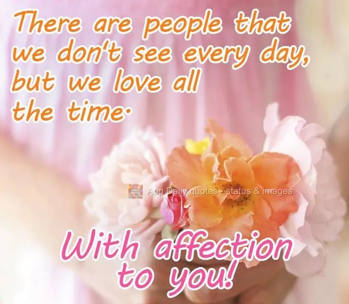 There are people that we don't see every day, but we love all the time. With affection to you!