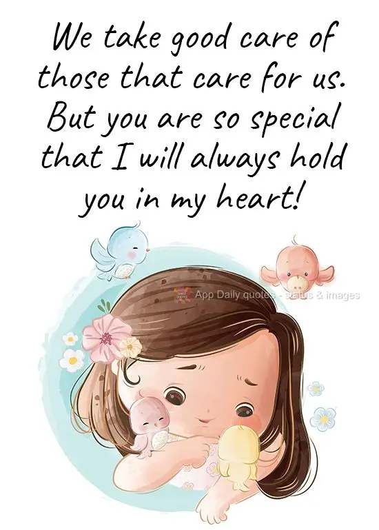 We take good care of those that care for us. But you are so special that I will always hold you in my heart!