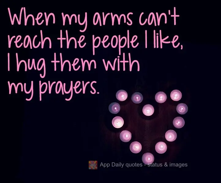 When my arms can't reach the people I like, I hug them with my prayers.
