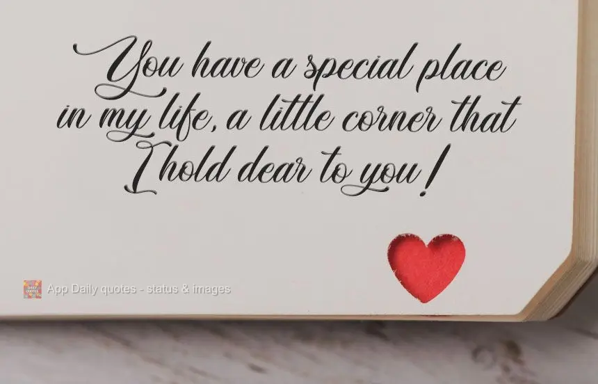 You have a special place in my life, a little corner that I hold dear!