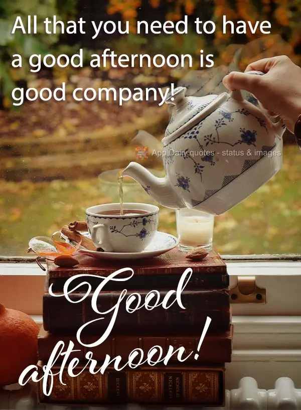 All that you need to have a good afternoon is good company! Good afternoon!
