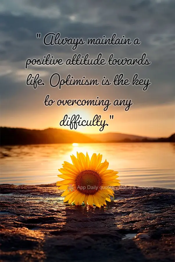 "Always maintain a positive attitude towards life. Optimism is the key to overcoming any difficulty."