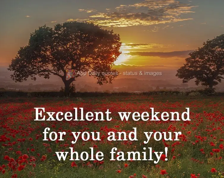 An excellent weekend for you and your whole family!