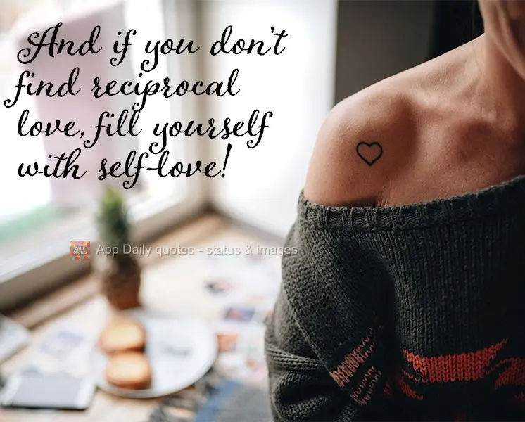 And if you don't find reciprocal love, fill yourself with self-love!