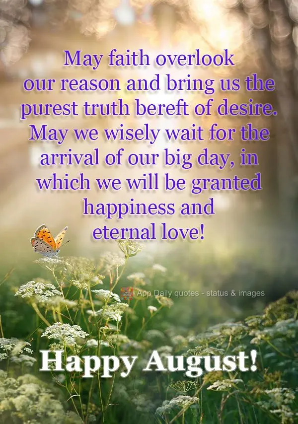 May faith overlook our reason and bring us the purest truth bereft of desire. May we wisely wait for the arrival of our big day, in which we will be gran...