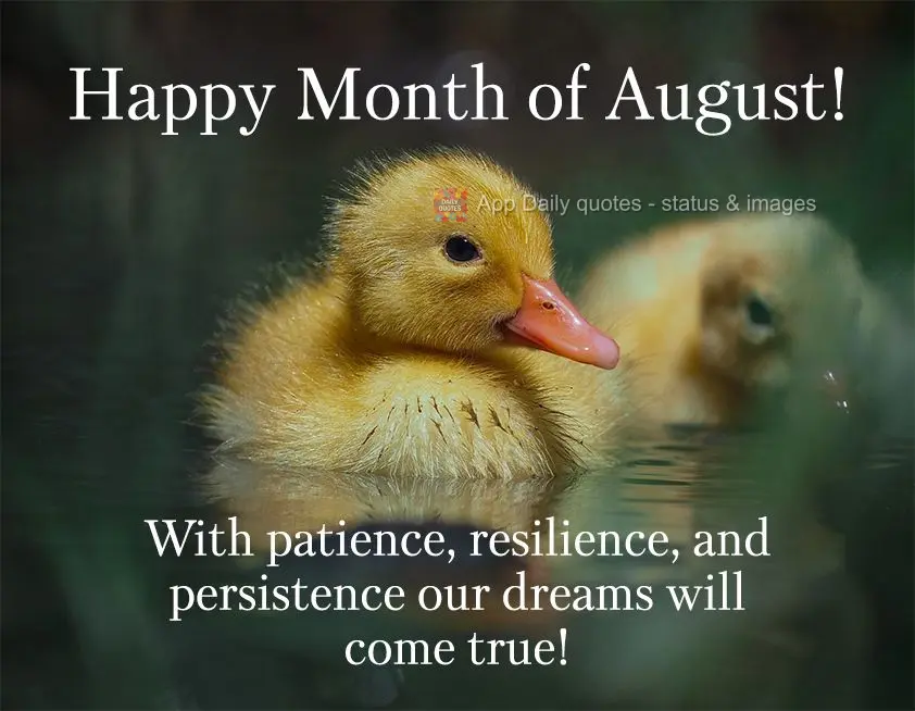With patience, resilience, and persistence our dreams will come true! Happy Month of August!