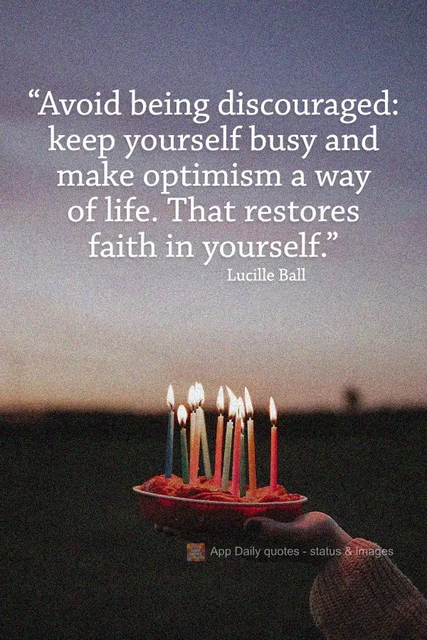 "Avoid being discouraged: keep yourself busy and make optimism a way of life. That restores faith in yourself." Lucille Ball
