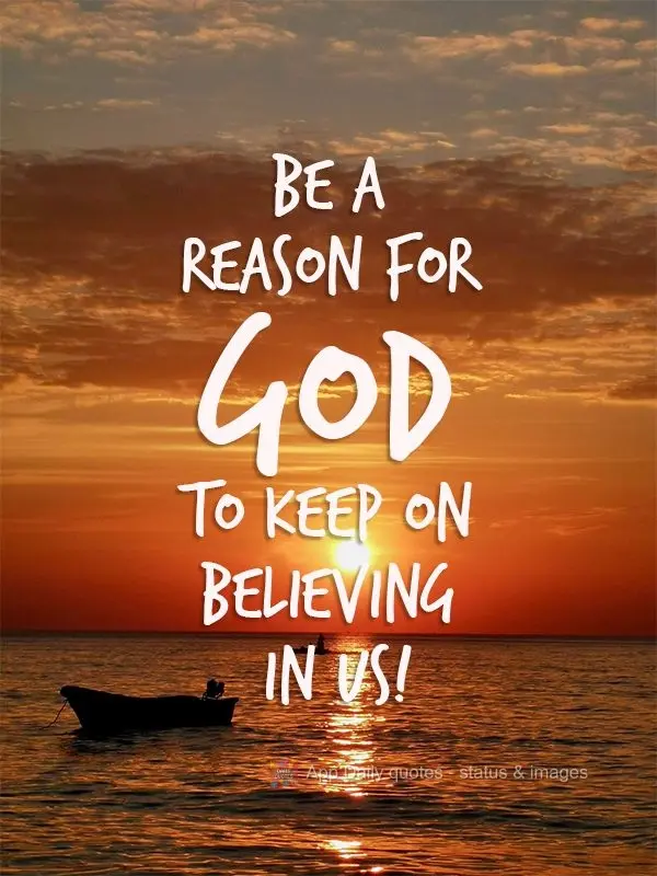 Be a reason for God to keep on believing in us! 