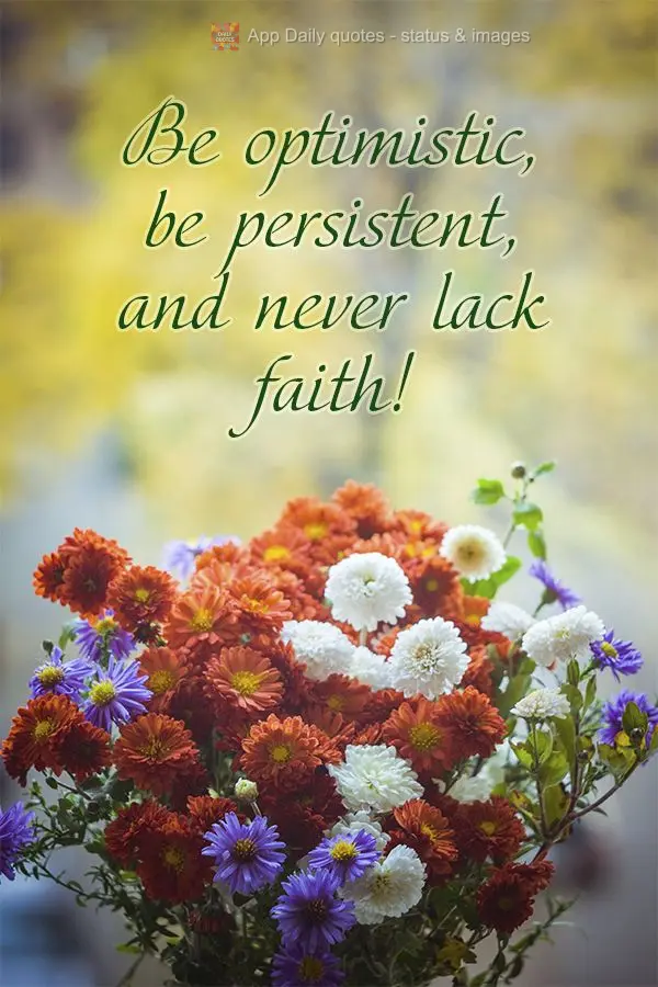 Be optimistic, be persistent, and never lack faith!