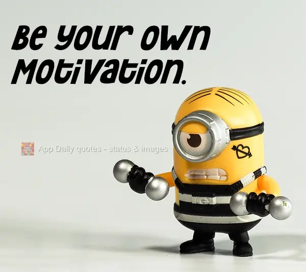 Be your own motivation.