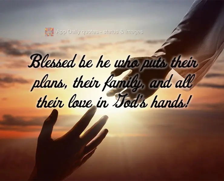 Blessed be he who puts their plans, their family, and all their love in God's hands!