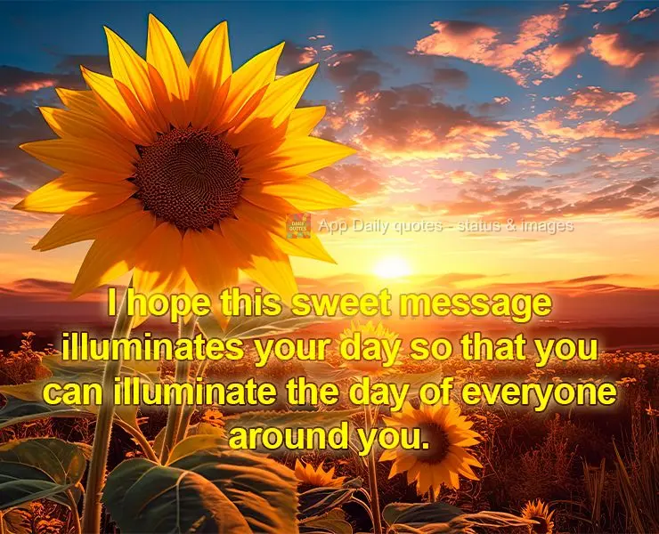 I hope this sweet message illuminates your day so that you can illuminate the day of everyone around you.
