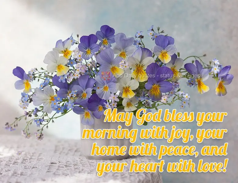 May God bless your morning with joy, your home with peace, and your heart with love!