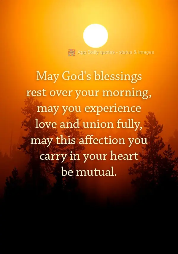 May God's blessings rest over your morning, may you experience love and union fully, may this affection you carry in your heart be mutual.