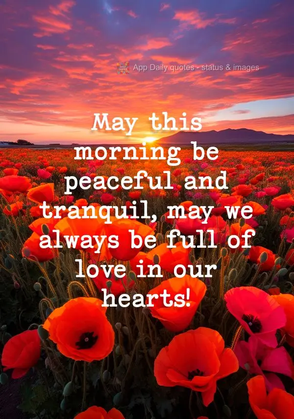 May this morning be peaceful and tranquil, may we always be full of love in our hearts!