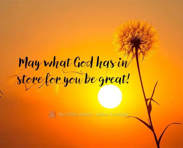 May what God has in store for you be great!