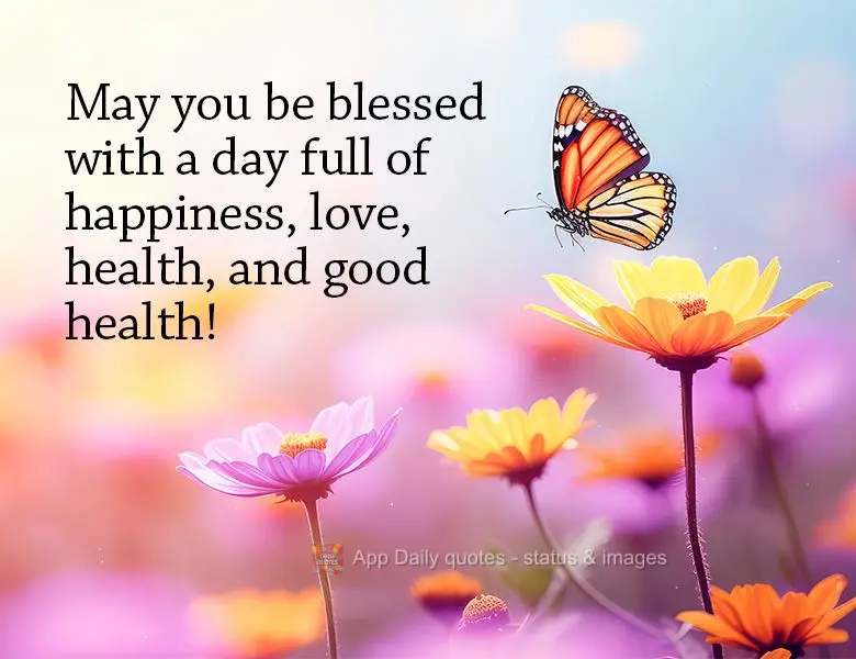 May you be blessed with a day full of happiness, love, health, and good health!