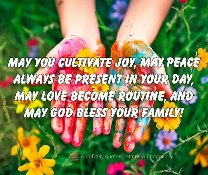 May you cultivate joy, may peace always be present in your day, may love become routine, and may God bless your family!