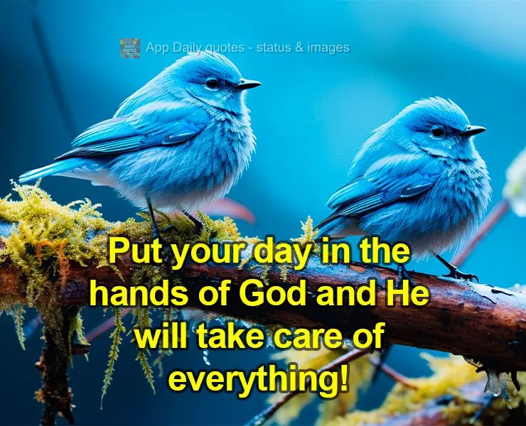 Put your day in the hands of God and He will take care of everything!
