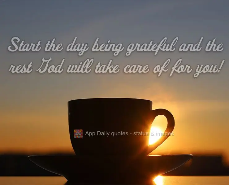 Start the day being grateful and the rest God will take care of for you!