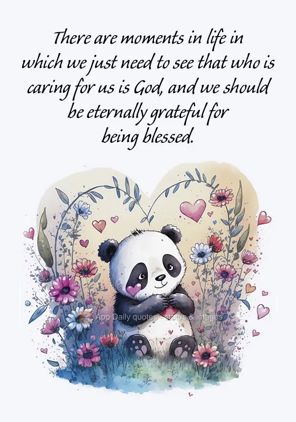 There are moments in life in which we just need to see that who is caring for us is God, and we should be eternally grateful for being blessed.