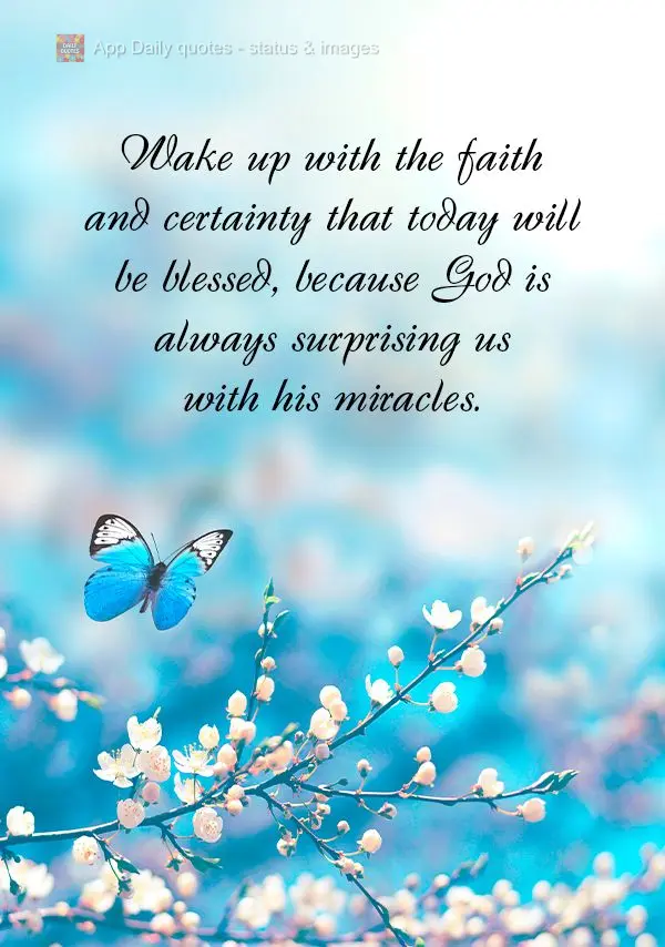 Wake up with the faith and certainty that today will be blessed, because God is always surprising us with his miracles.