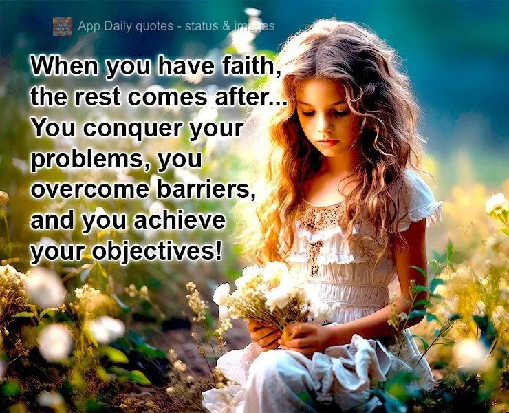 When you have faith, the rest comes after... You conquer your problems, you overcome barriers, and you achieve your objectives!
