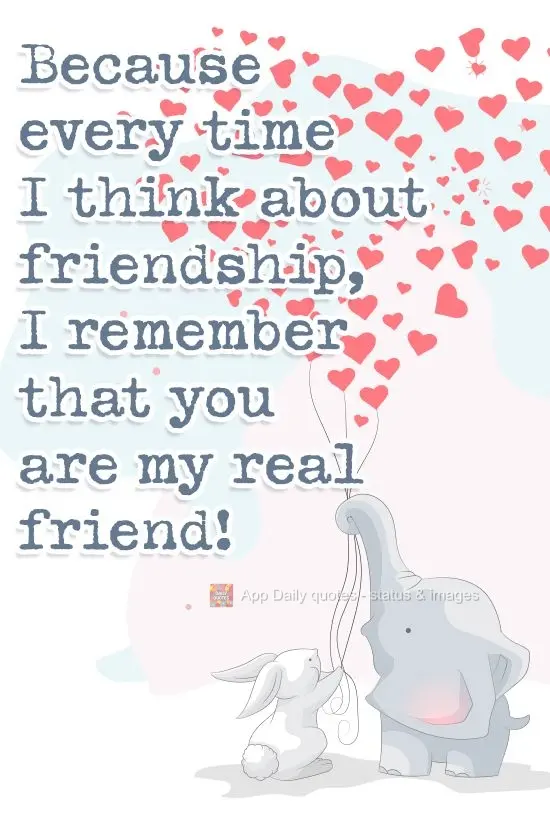 Because every time I think about friendship, I remember that you are my true friend!