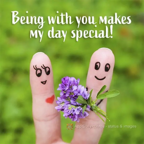 Being with you makes my day special!