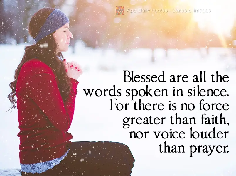 Blessed be all the words spoken in silence. For there is no greater force than faith, nor voice louder than prayer.