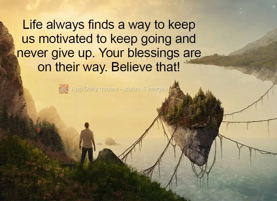 Life always finds a way to keep us motivated to keep going and never give up. Your blessings are on their way. Believe that!