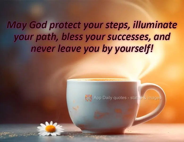 May God protect your steps, illuminate your path, bless your successes, and never leave you by yourself!