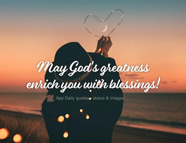 May God's greatness enrich you with blessings!