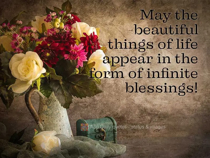 May the beautiful things of life appear in the form of infinite blessings!