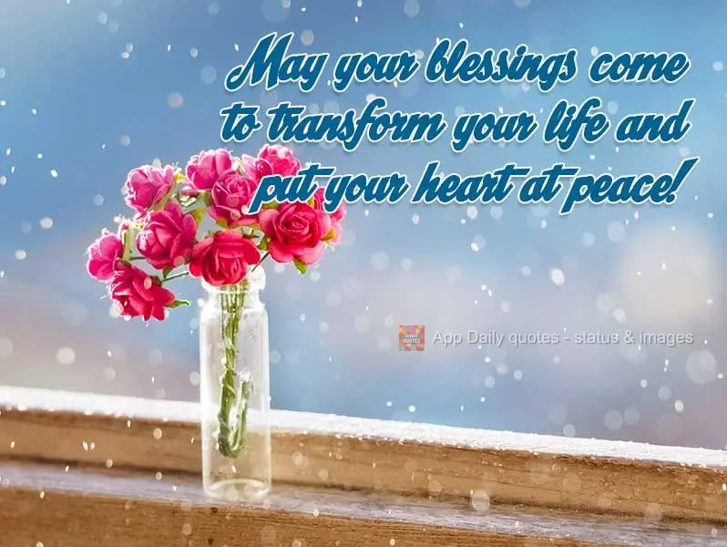 May your blessings come to transform your life and set your heart at peace!