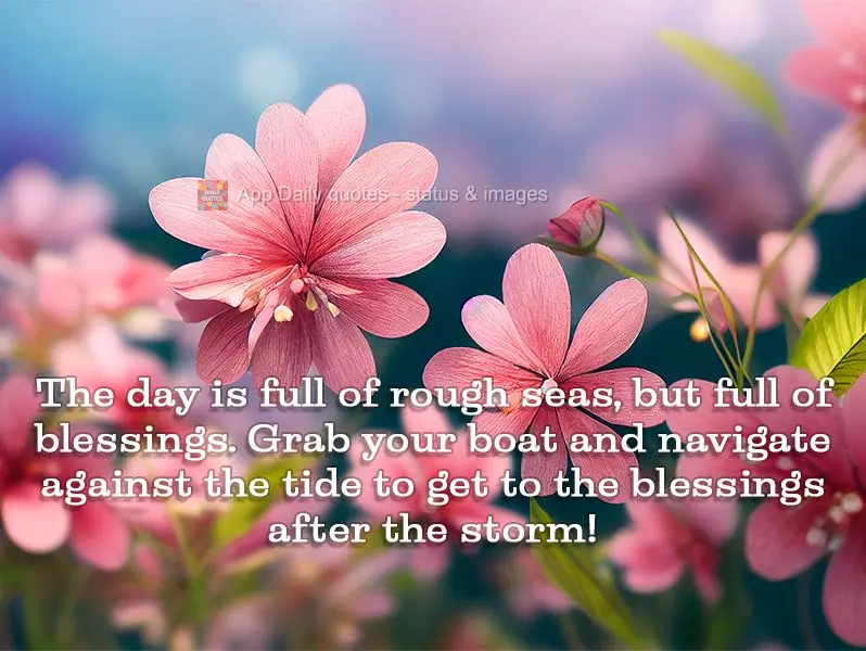 The day is full of rough seas, but full of blessings. Grab your boat and navigate against the tide to get to the blessings after the storm!