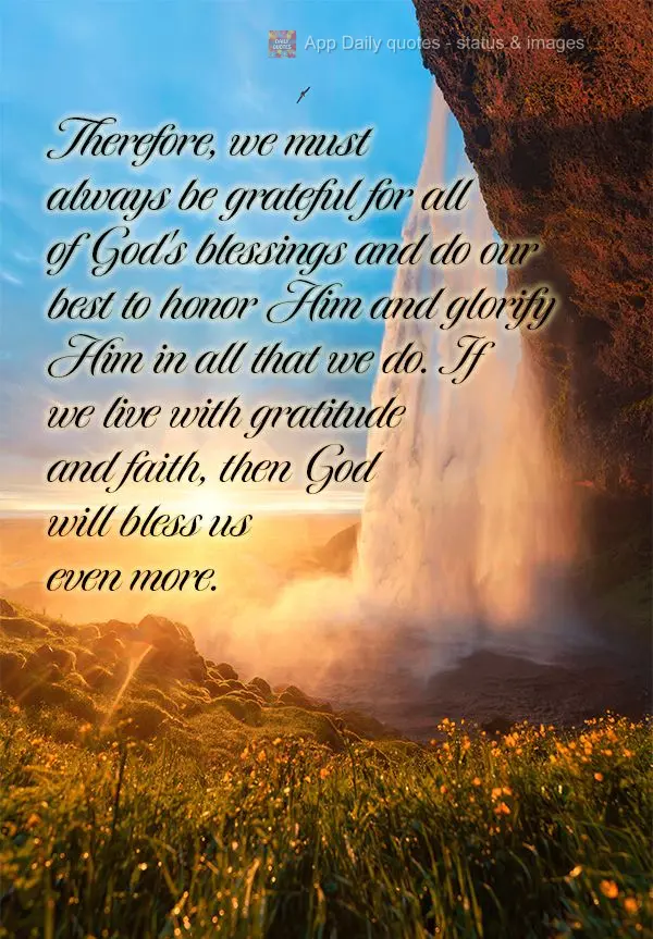 Therefore, we must always be grateful for all of God's blessings and do our best to honor Him and glorify Him in all that we do. If we live with gratitud...