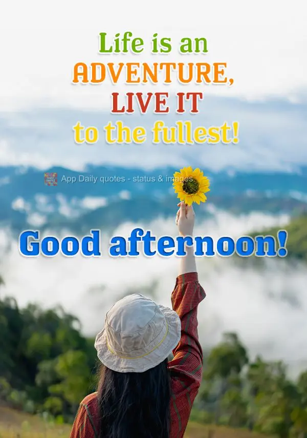 A vida é uma aventura, aproveite-a ao máximo! Boa tarde!