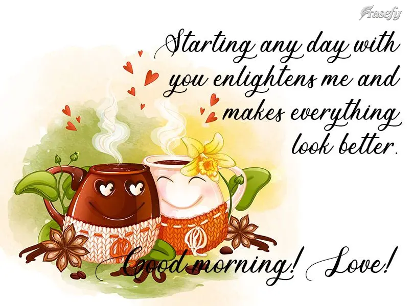 Começar qualquer dia com você me ilumina e faz tudo parecer melhor. 
 Bom dia Amor!