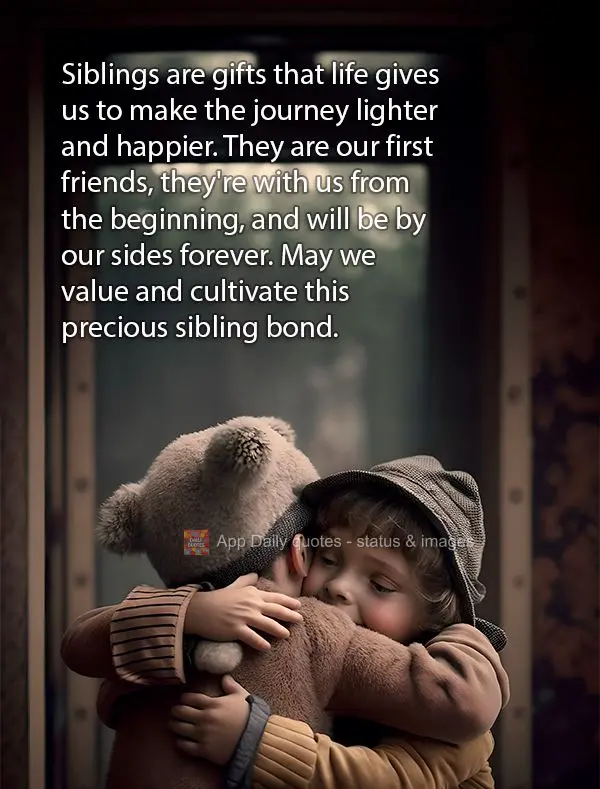 Siblings are gifts that life gives us to make the journey lighter and happier. They are our first friends, they're with us from the beginning, and will b...