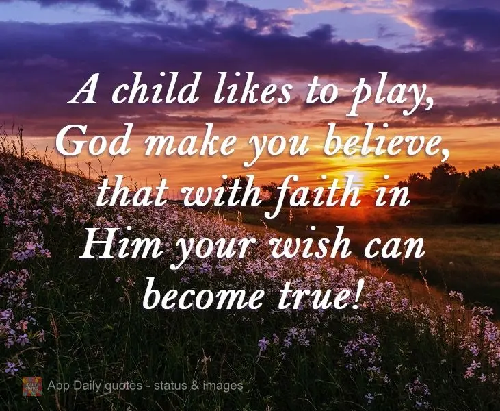 Children like to play with dreams. God makes you believe that with faith in Him your wishes can come true!